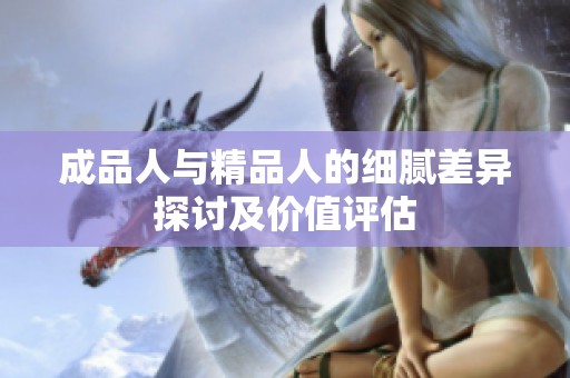 成品人与精品人的细腻差异探讨及价值评估