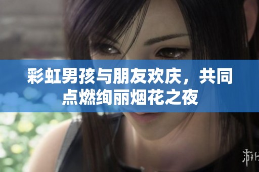 彩虹男孩与朋友欢庆，共同点燃绚丽烟花之夜