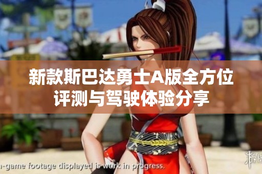 新款斯巴达勇士A版全方位评测与驾驶体验分享