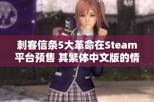 刺客信条5大革命在Steam平台预售 其繁体中文版的情况揭秘