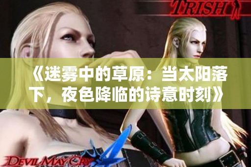 《迷雾中的草原：当太阳落下，夜色降临的诗意时刻》