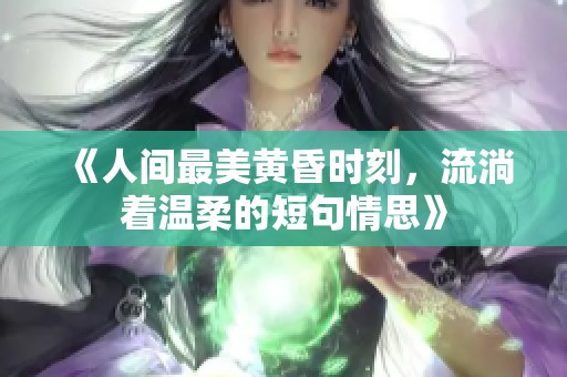 《人间最美黄昏时刻，流淌着温柔的短句情思》