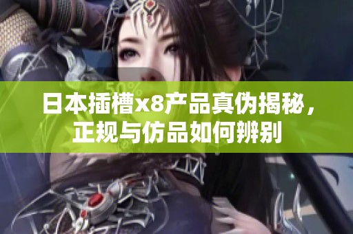 日本插槽x8产品真伪揭秘，正规与仿品如何辨别