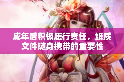 成年后积极履行责任，纸质文件随身携带的重要性