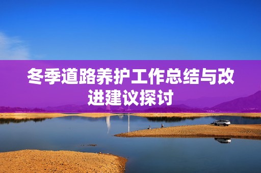 冬季道路养护工作总结与改进建议探讨