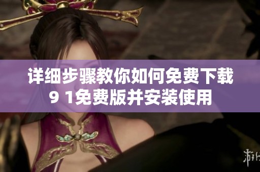 详细步骤教你如何免费下载9 1免费版并安装使用