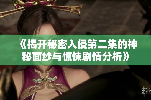 《揭开秘密入侵第二集的神秘面纱与惊悚剧情分析》