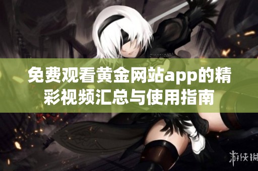 免费观看黄金网站app的精彩视频汇总与使用指南
