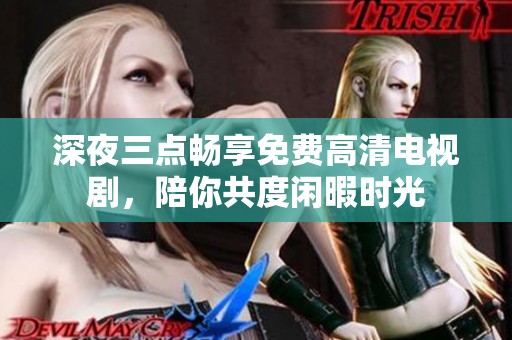 深夜三点畅享免费高清电视剧，陪你共度闲暇时光