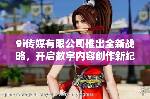 9i传媒有限公司推出全新战略，开启数字内容创作新纪元