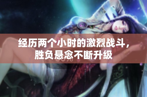 经历两个小时的激烈战斗，胜负悬念不断升级