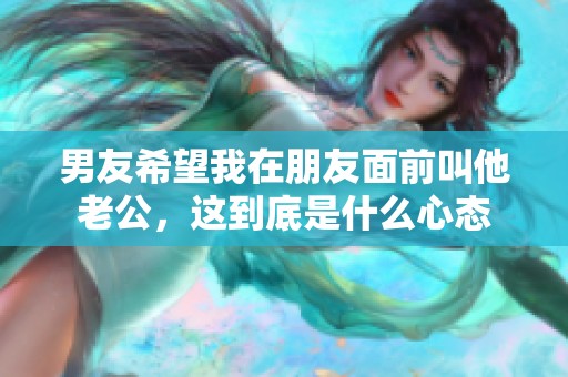 男友希望我在朋友面前叫他老公，这到底是什么心态