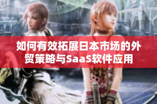 如何有效拓展日本市场的外贸策略与SaaS软件应用