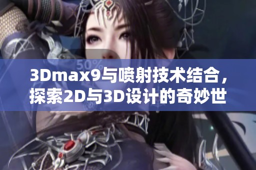 3Dmax9与喷射技术结合，探索2D与3D设计的奇妙世界