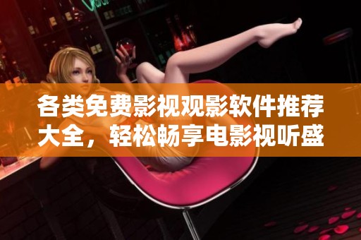 各类免费影视观影软件推荐大全，轻松畅享电影视听盛宴