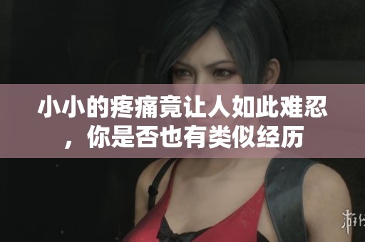 小小的疼痛竟让人如此难忍，你是否也有类似经历