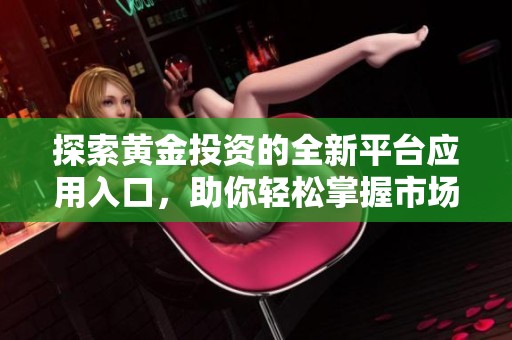 探索黄金投资的全新平台应用入口，助你轻松掌握市场动态