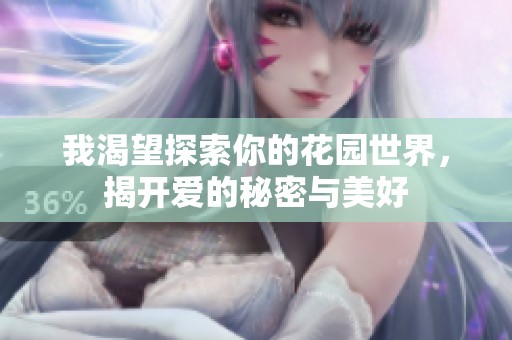 我渴望探索你的花园世界，揭开爱的秘密与美好