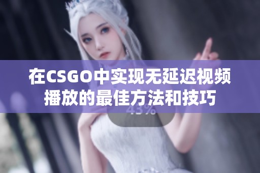 在CSGO中实现无延迟视频播放的最佳方法和技巧