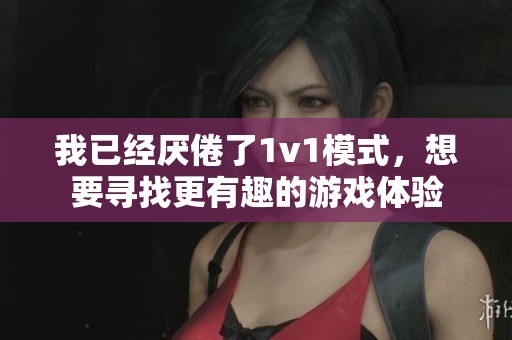 我已经厌倦了1v1模式，想要寻找更有趣的游戏体验