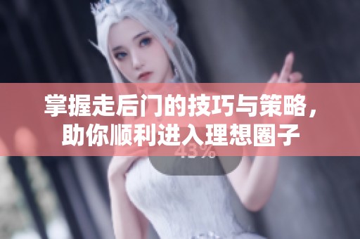 掌握走后门的技巧与策略，助你顺利进入理想圈子