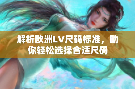 解析欧洲LV尺码标准，助你轻松选择合适尺码