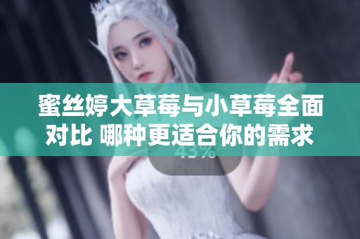 蜜丝婷大草莓与小草莓全面对比 哪种更适合你的需求？