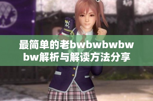 最简单的老bwbwbwbwbw解析与解读方法分享