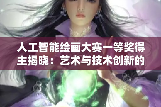 人工智能绘画大赛一等奖得主揭晓：艺术与技术创新的完美结合