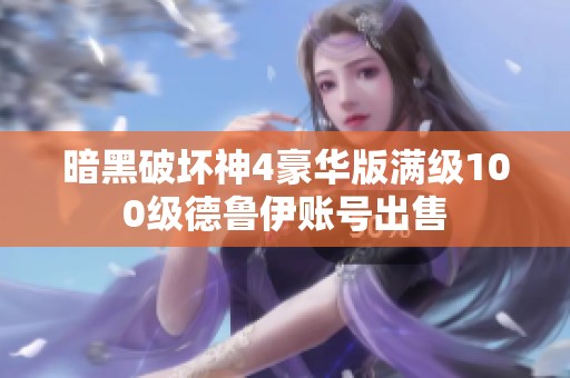 暗黑破坏神4豪华版满级100级德鲁伊账号出售