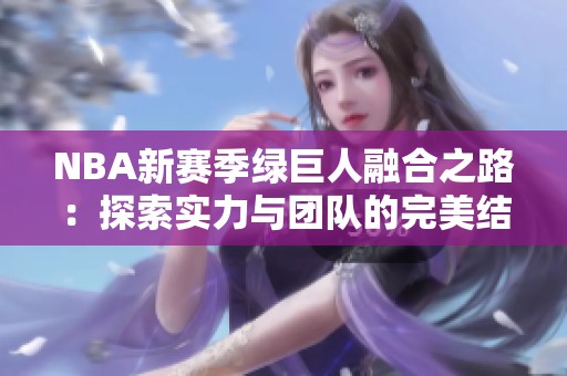 NBA新赛季绿巨人融合之路：探索实力与团队的完美结合