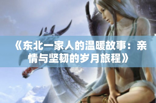 《东北一家人的温暖故事：亲情与坚韧的岁月旅程》