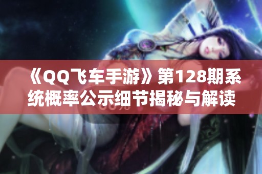 《QQ飞车手游》第128期系统概率公示细节揭秘与解读