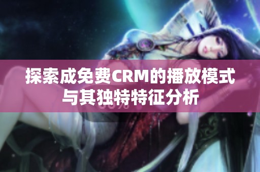 探索成免费CRM的播放模式与其独特特征分析
