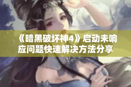 《暗黑破坏神4》启动未响应问题快速解决方法分享