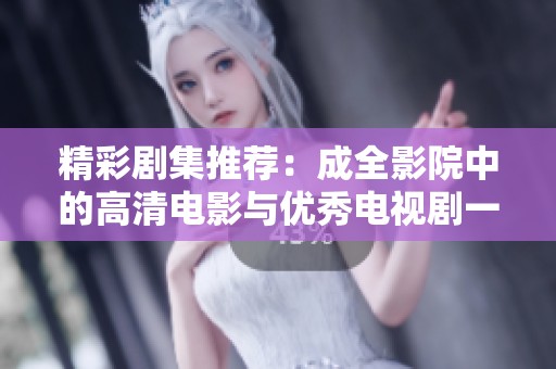 精彩剧集推荐：成全影院中的高清电影与优秀电视剧一网打尽