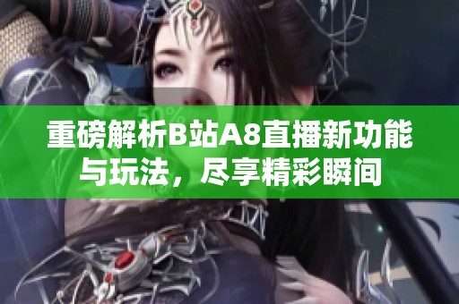 重磅解析B站A8直播新功能与玩法，尽享精彩瞬间