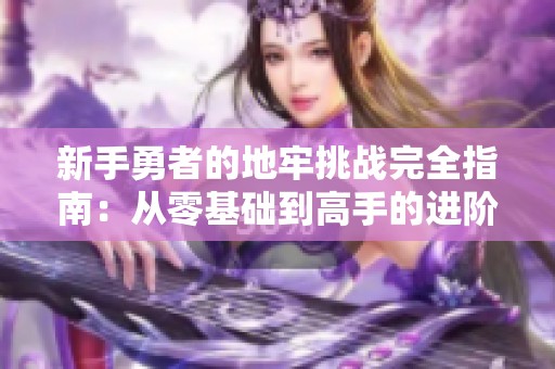 新手勇者的地牢挑战完全指南：从零基础到高手的进阶之旅