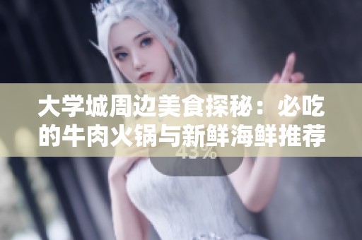 大学城周边美食探秘：必吃的牛肉火锅与新鲜海鲜推荐