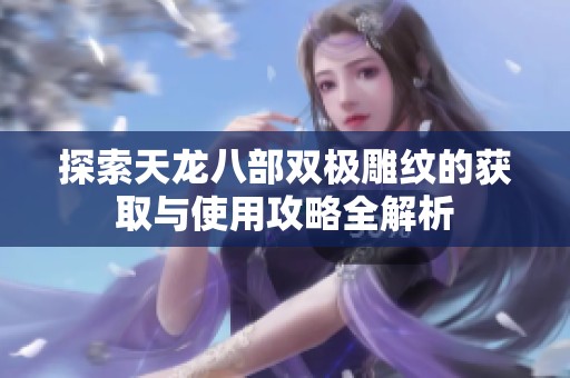 探索天龙八部双极雕纹的获取与使用攻略全解析