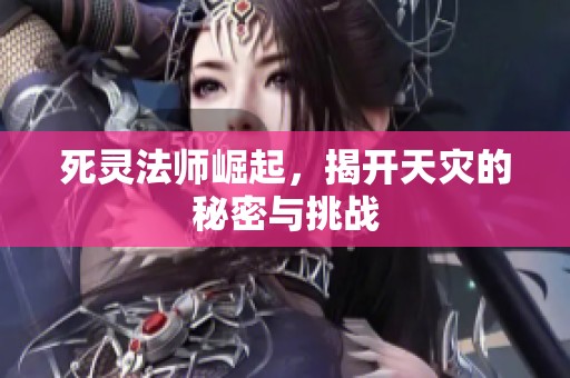 死灵法师崛起，揭开天灾的秘密与挑战