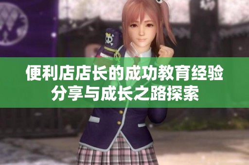 便利店店长的成功教育经验分享与成长之路探索