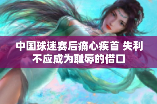 中国球迷赛后痛心疾首 失利不应成为耻辱的借口