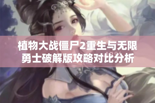植物大战僵尸2重生与无限勇士破解版攻略对比分析