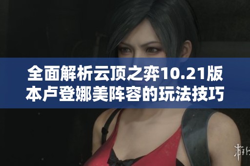 全面解析云顶之弈10.21版本卢登娜美阵容的玩法技巧