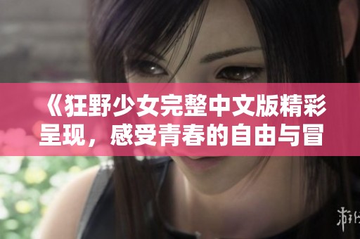 《狂野少女完整中文版精彩呈现，感受青春的自由与冒险》
