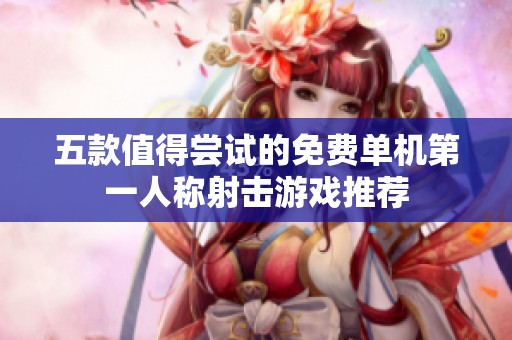 五款值得尝试的免费单机第一人称射击游戏推荐