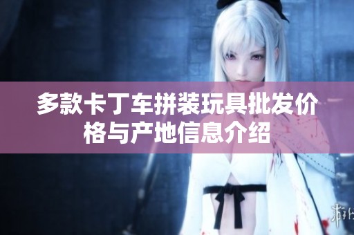 多款卡丁车拼装玩具批发价格与产地信息介绍