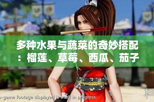 多种水果与蔬菜的奇妙搭配：榴莲、草莓、西瓜、茄子和黄瓜的美味探索