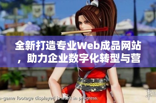 全新打造专业Web成品网站，助力企业数字化转型与营销创新